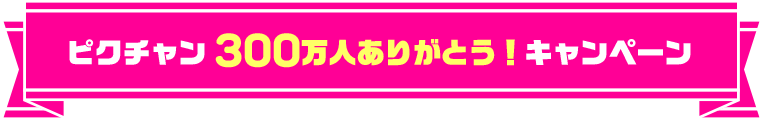 ピクチャン 300万人ありがとう！キャンペーン
