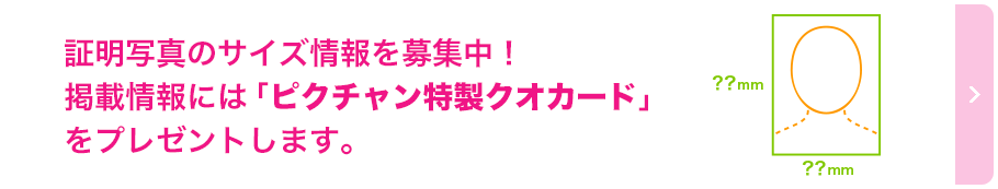 証明写真のサイズ情報を募集中！掲載情報には「ピクチャン特製クオカード」をプレゼントします。
