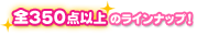 全350点以上のラインナップ！